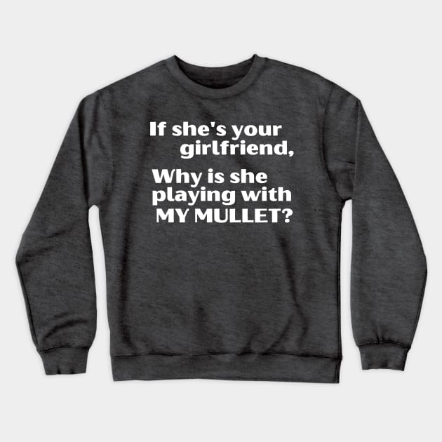 If She's Your Girlfriend, Why Is She Playing With My Mullet? Crewneck Sweatshirt by blueduckstuff